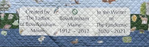  Quilt Title, “CREATED BY THE LADIES OF BOWDOINHAM- BOWDOINHAM, MAINE 1912 - 2012 IN THE WINTER OF THE PANDEMIC 2020-2021 by Betsy Steen & Nan Curtis with many animal drawings by Sarah Stapler